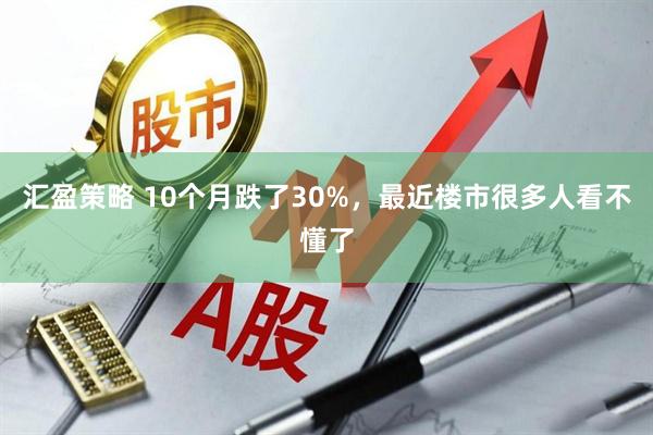汇盈策略 10个月跌了30%，最近楼市很多人看不懂了