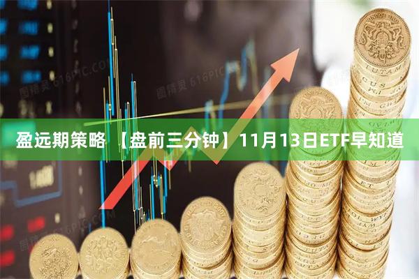 盈远期策略 【盘前三分钟】11月13日ETF早知道