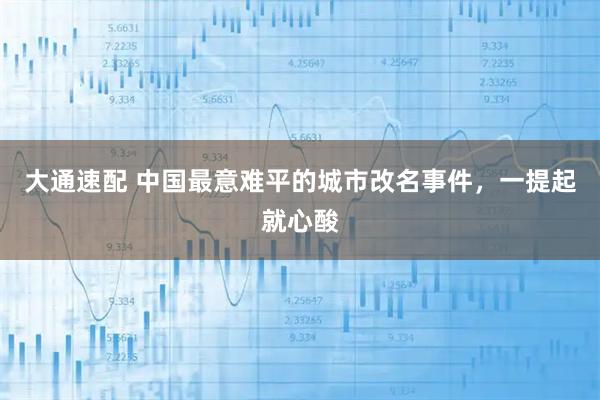 大通速配 中国最意难平的城市改名事件，一提起就心酸