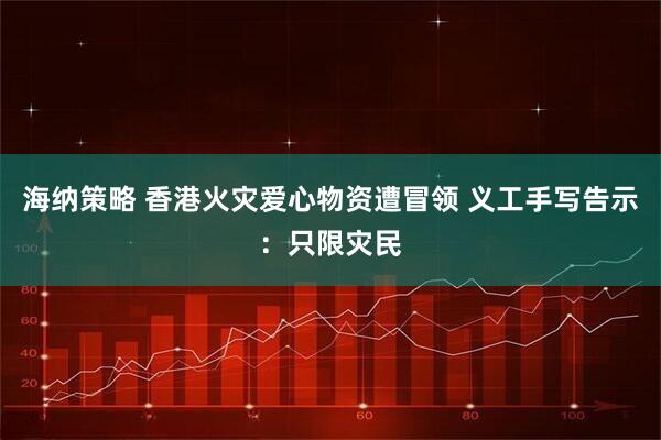 海纳策略 香港火灾爱心物资遭冒领 义工手写告示：只限灾民