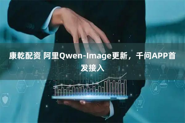 康乾配资 阿里Qwen-Image更新，千问APP首发接入