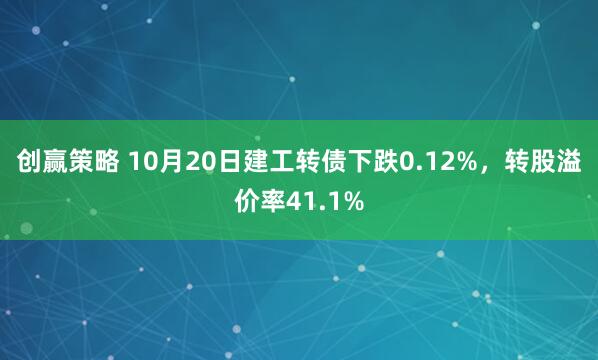 创赢策略 10月20日建工转债下跌0.12%，转股溢价率41.1%