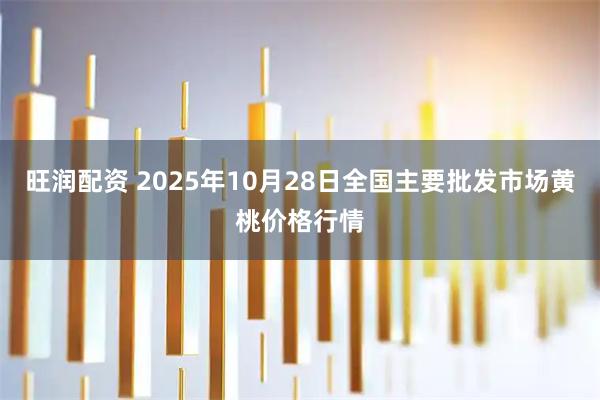 旺润配资 2025年10月28日全国主要批发市场黄桃价格行情