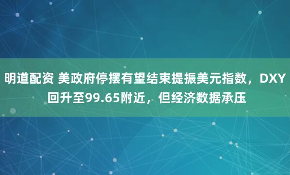 明道配资 美政府停摆有望结束提振美元指数，DXY 回升至99.65附近，但经济数据承压