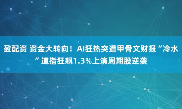 盈配资 资金大转向！AI狂热突遭甲骨文财报“冷水”道指狂飙1.3%上演周期股逆袭