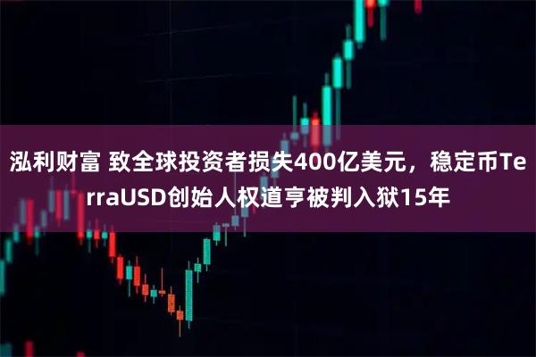 泓利财富 致全球投资者损失400亿美元，稳定币TerraUSD创始人权道亨被判入狱15年