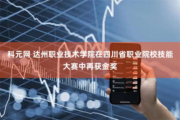 科元网 达州职业技术学院在四川省职业院校技能大赛中再获金奖