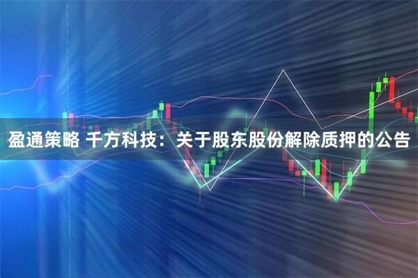 盈通策略 千方科技：关于股东股份解除质押的公告