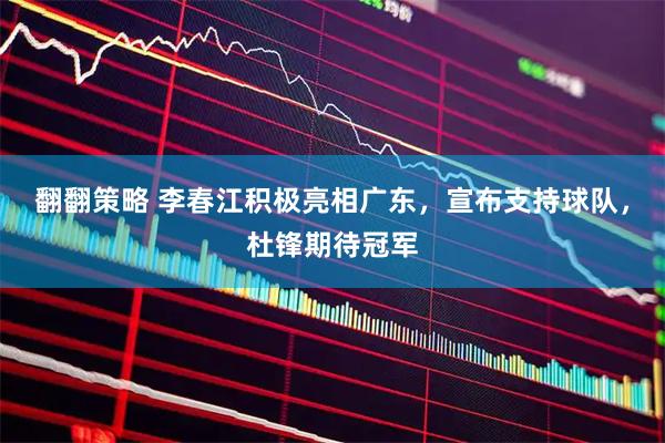 翻翻策略 李春江积极亮相广东，宣布支持球队，杜锋期待冠军