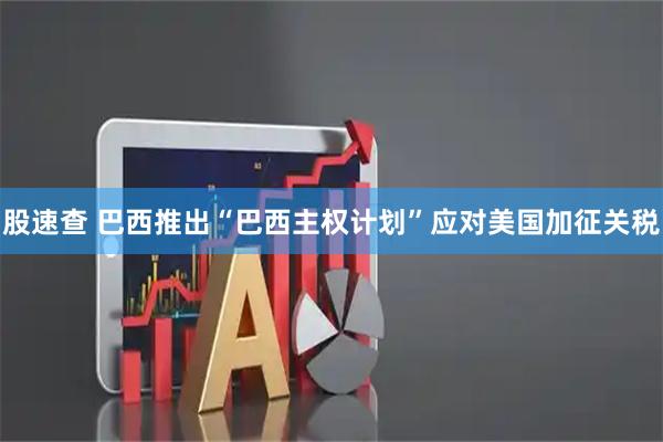 股速查 巴西推出“巴西主权计划”应对美国加征关税
