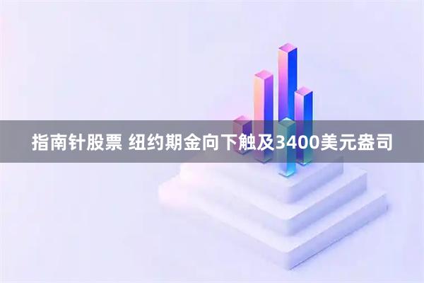 指南针股票 纽约期金向下触及3400美元盎司