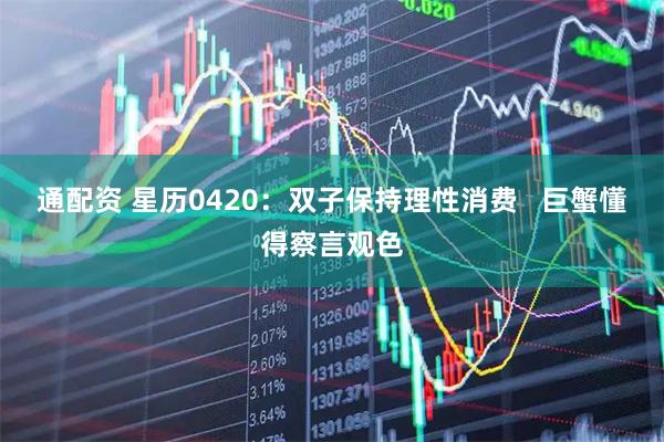 通配资 星历0420：双子保持理性消费   巨蟹懂得察言观色