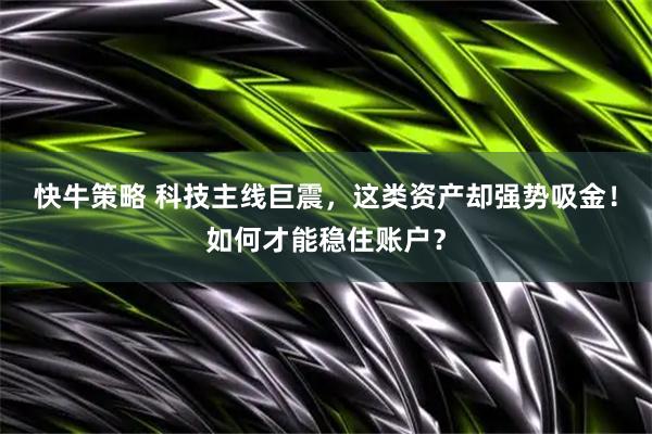 快牛策略 科技主线巨震，这类资产却强势吸金！如何才能稳住账户？