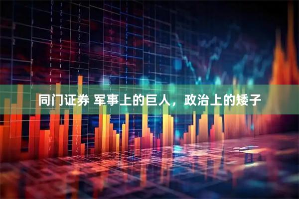 同门证券 军事上的巨人，政治上的矮子